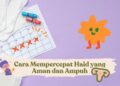 10 Cara Mempercepat Haid dengan Aman dan Alami Terbaru