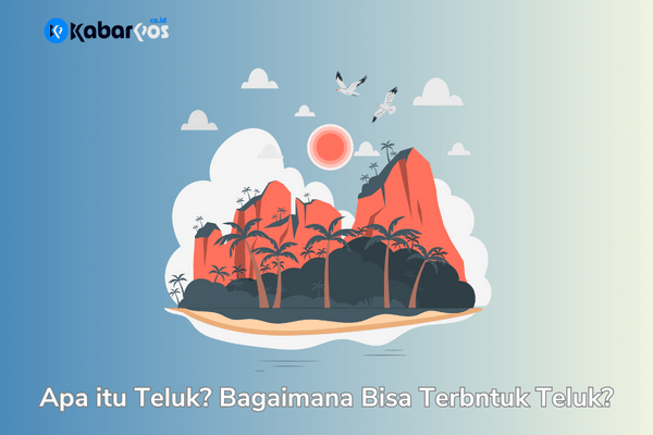 Apa itu Teluk? Pengertian, Ciri ciri, Manfaat dan Contohnya
