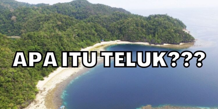 Apa itu Teluk? Pengertian, Ciri ciri, Manfaat dan Contohnya